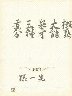 煮玉米大概多少分钟才能熟?