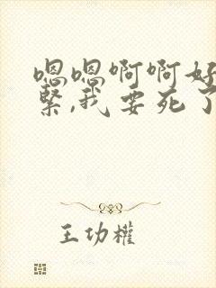 嗯嗯啊啊好爽好紧,我要死了