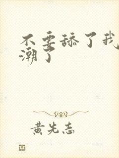 不要舔了我要高潮了