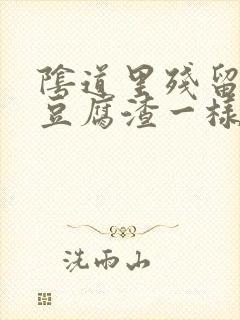 阴道里残留很多豆腐渣一样的分泌物