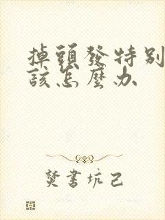 掉头发特别严重该怎么办