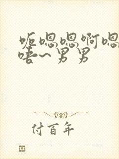 呃嗯嗯啊嗯啊哈唔~男男