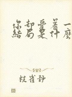 你却爱着一个他结局是什么