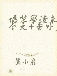 伪装学渣未删减全文+番外免费阅读