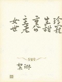 女主重生珍惜前世老公甜宠文