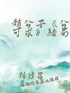 赵公子《公子不可求》结局