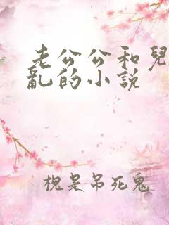 老公公和儿媳妇乱的小说
