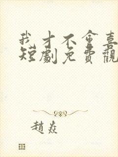 我才不会喜欢他短剧免费观看