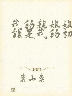 我的亲姐姐不可能是我的初恋