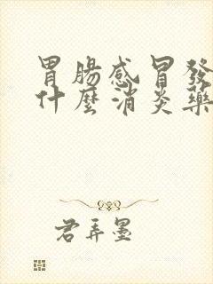 胃肠感冒发烧吃什么消炎药