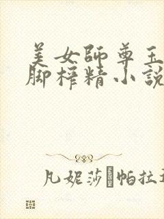 美女师尊玉足美脚榨精小说