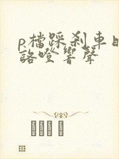 p档踩刹车时有咯噔响声