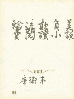 轮流欺负美人免费阅读小说