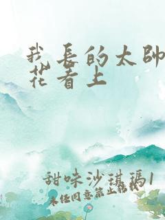 我长的太帅被校花看上