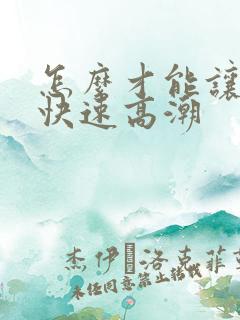 怎么才能让女生快速高潮