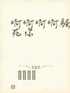 啊啊啊啊骚货操死你