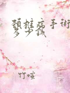 颈椎病手术治疗多少钱