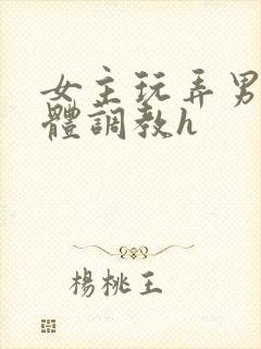 女主玩弄男主身体调教h