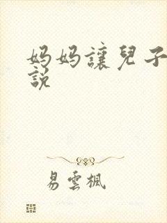 妈妈让儿子日小说