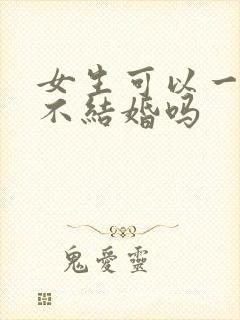 女生可以一辈子不结婚吗