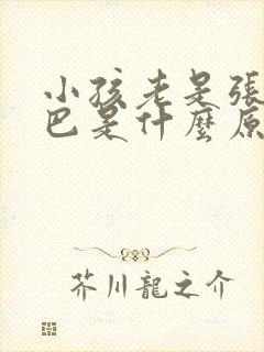 小孩老是张大嘴巴是什么原因