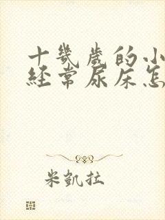 十几岁的小孩还经常尿床怎么办