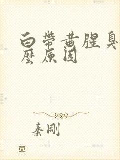 白带黄腥臭是什么原因