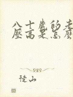 八十岁的老人血压高是怎么回事