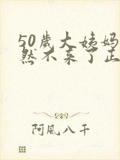 50岁大姨妈突然不来了正常吗