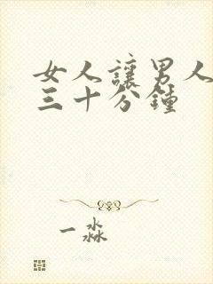 女人让男人桶爽三十分钟