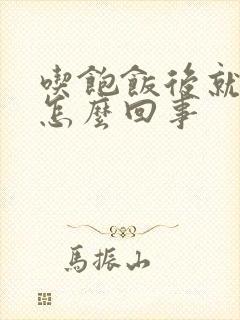 吃饱饭后就吐是怎么回事