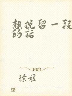 想挽留一段感情的话