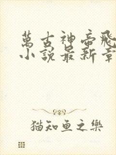 万古神帝飞天鱼小说最新章节阅读