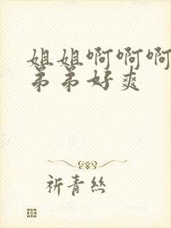 姐姐啊啊啊嗯嗯弟弟好爽