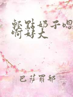 轻点奶子嗯啊啊啊好大