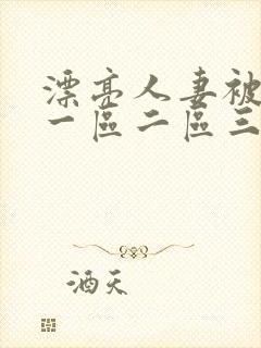 漂亮人妻被黑人一区二区三区