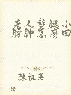 老人双腿小腿脚脖肿怎么回事