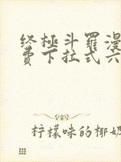 终极斗罗漫画免费下拉式六漫画