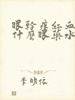 眼干痒红血丝用什么眼药水