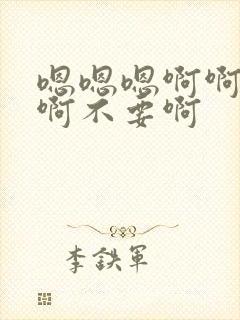 嗯嗯嗯啊啊啊啊啊不要啊