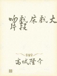 吻戏床戏大尺度片段