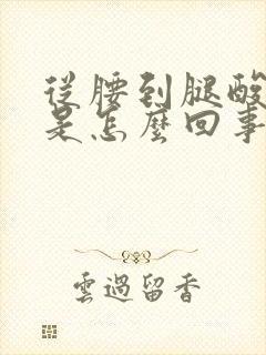 从腰到腿酸胀麻是怎么回事