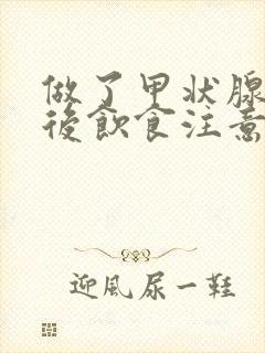 做了甲状腺切除后饮食注意些什么