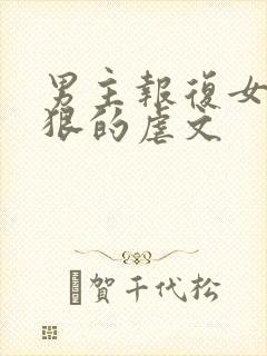 男主报复女主最狠的虐文