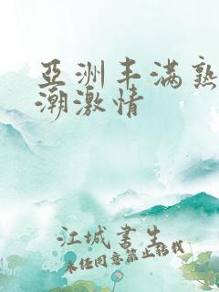 亚洲丰满熟妇高潮激情