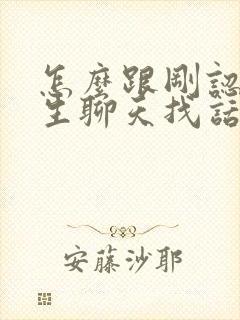 怎么跟刚认识女生聊天找话题