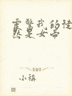 震惊我的徒弟竟然是女帝