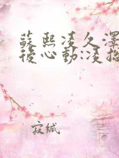 苏熙凌久泽《婚后心动:凌总追妻有点甜》