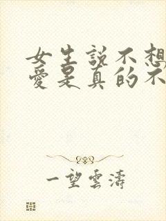 女生说不想谈恋爱是真的不想谈吗