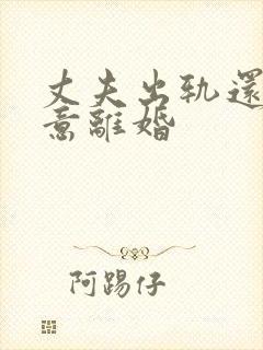 丈夫出轨还不愿意离婚